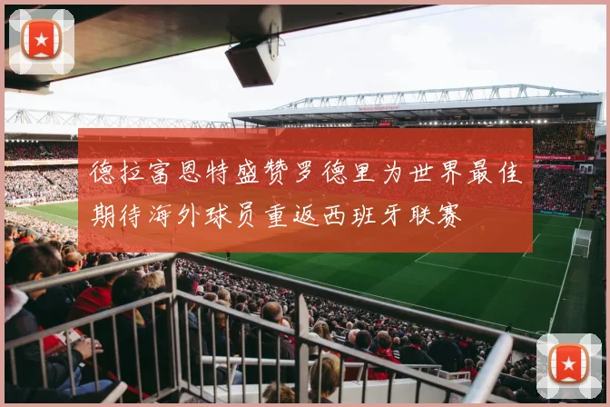 德拉富恩特盛赞罗德里为世界最佳期待海外球员重返西班牙联赛