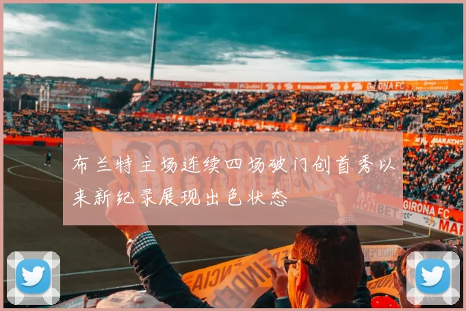 布兰特主场连续四场破门创首秀以来新纪录展现出色状态