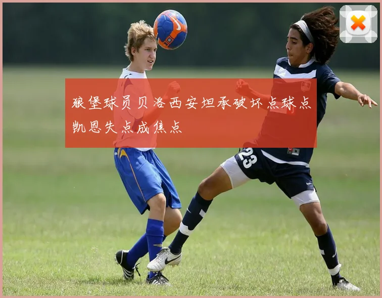狼堡球员贝洛西安坦承破坏点球点凯恩失点成焦点
