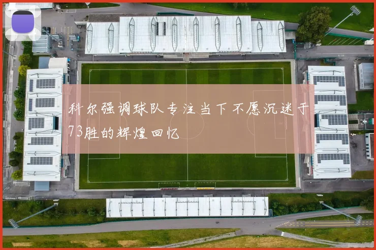 科尔强调球队专注当下不愿沉迷于73胜的辉煌回忆