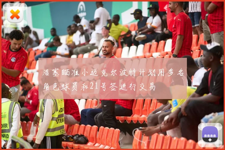 活塞瞄准小迈克尔波特计划用多名角色球员和21号签进行交易