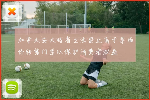 加拿大安大略省立法禁止高于票面价转售门票以保护消费者权益