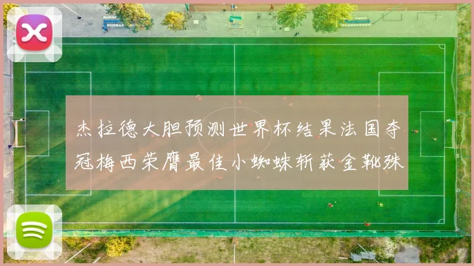 杰拉德大胆预测世界杯结果法国夺冠梅西荣膺最佳小蜘蛛斩获金靴殊荣
