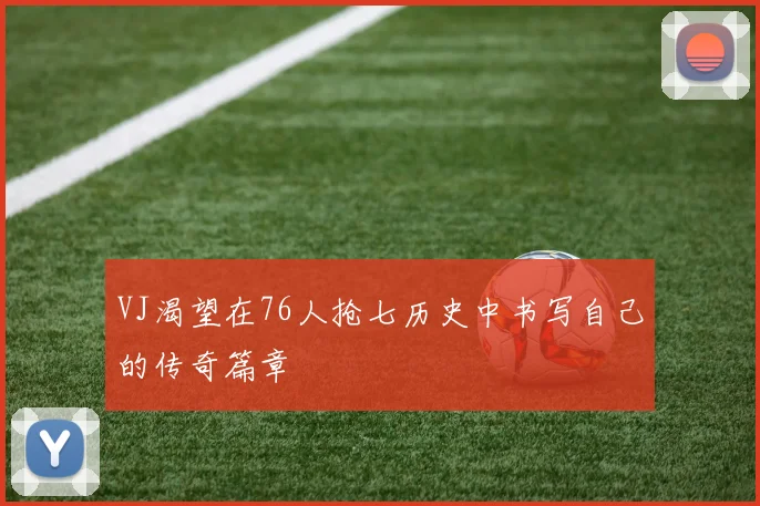VJ渴望在76人抢七历史中书写自己的传奇篇章