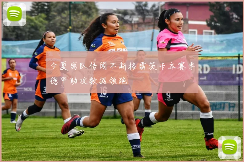 今夏离队传闻不断格雷茨卡本赛季德甲助攻数据领跑