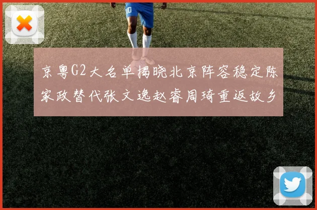 京粤G2大名单揭晓北京阵容稳定陈家政替代张文逸赵睿周琦重返故乡战斗