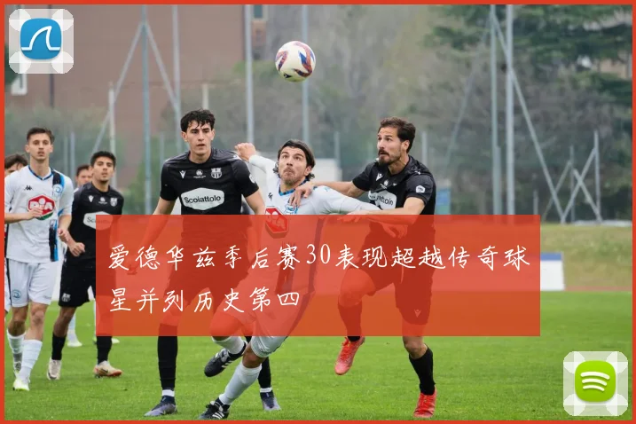 爱德华兹季后赛30表现超越传奇球星并列历史第四