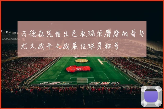 万德森凭借出色表现荣膺摩纳哥与尤文战平之战最佳球员称号