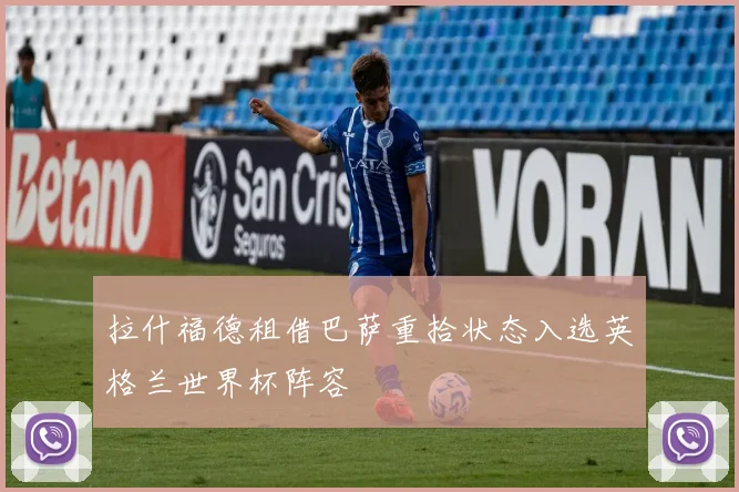 拉什福德租借巴萨重拾状态入选英格兰世界杯阵容
